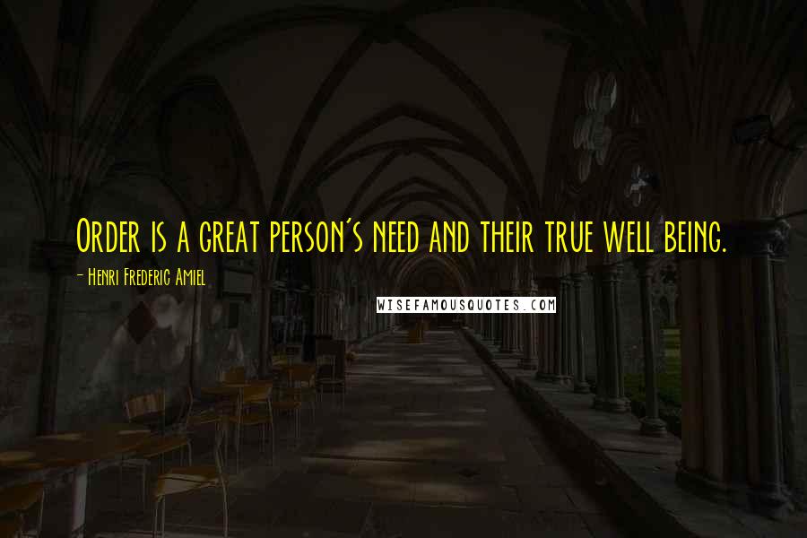 Henri Frederic Amiel Quotes: Order is a great person's need and their true well being.