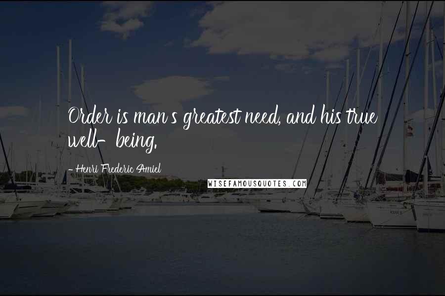 Henri Frederic Amiel Quotes: Order is man's greatest need, and his true well-being.