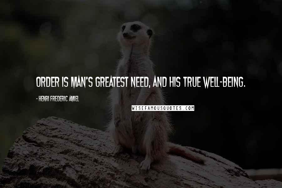 Henri Frederic Amiel Quotes: Order is man's greatest need, and his true well-being.