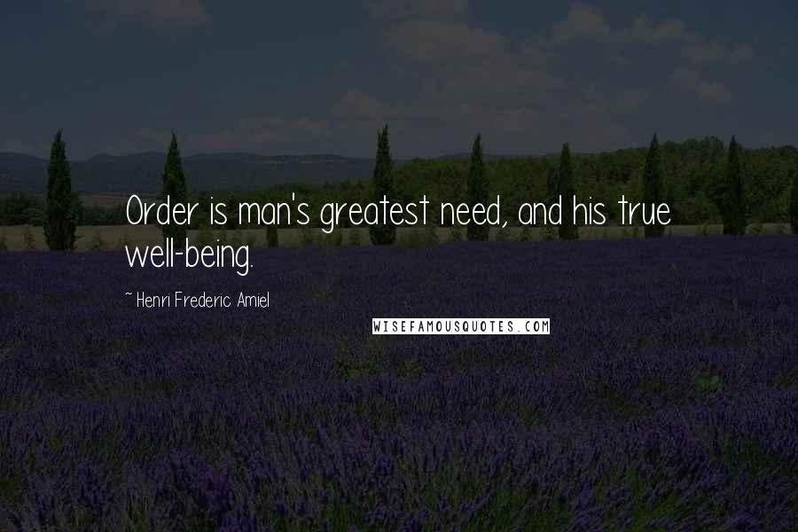 Henri Frederic Amiel Quotes: Order is man's greatest need, and his true well-being.