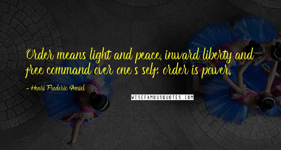 Henri Frederic Amiel Quotes: Order means light and peace, inward liberty and free command over one's self; order is power.