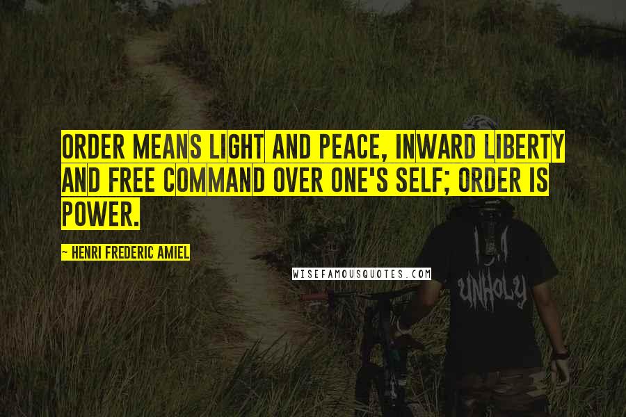 Henri Frederic Amiel Quotes: Order means light and peace, inward liberty and free command over one's self; order is power.