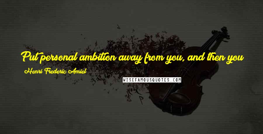 Henri Frederic Amiel Quotes: Put personal ambition away from you, and then you will find consolation in living or in dying, whatever may happen to you.