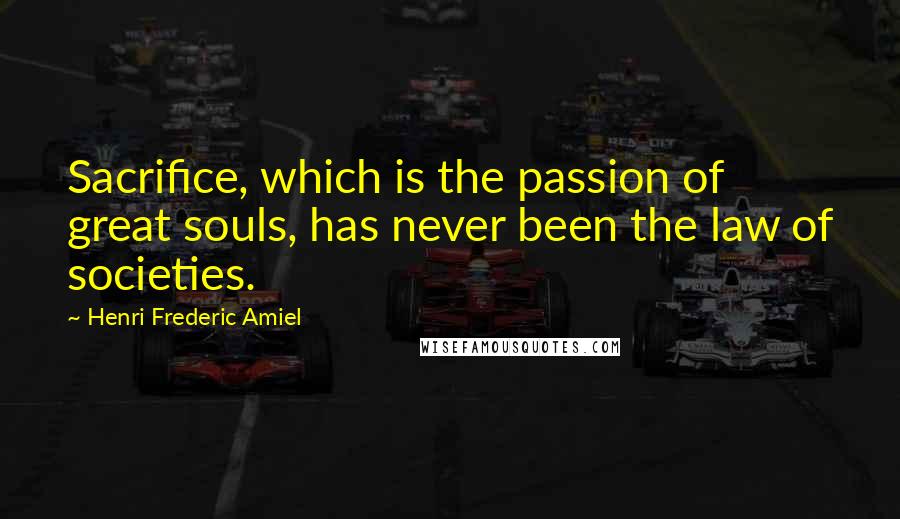 Henri Frederic Amiel Quotes: Sacrifice, which is the passion of great souls, has never been the law of societies.