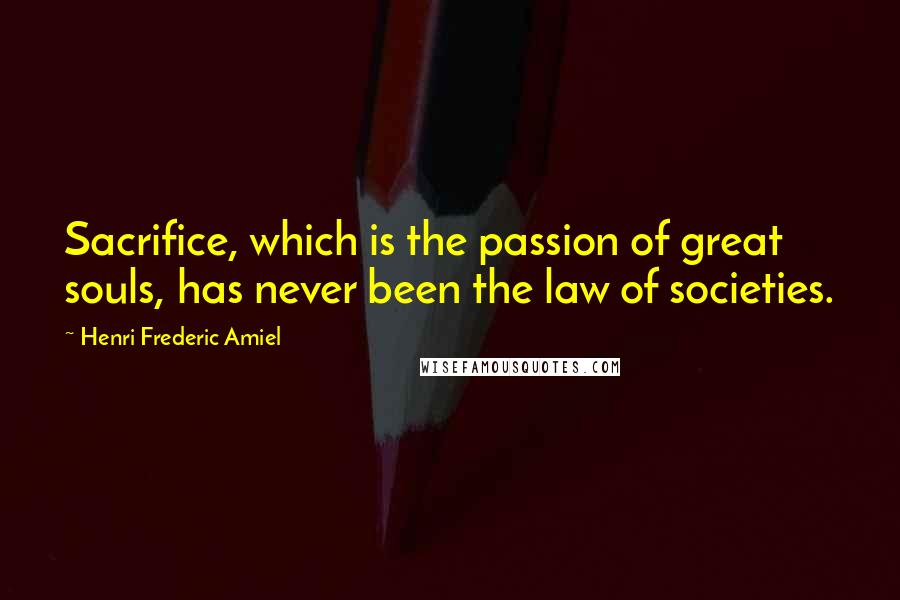 Henri Frederic Amiel Quotes: Sacrifice, which is the passion of great souls, has never been the law of societies.