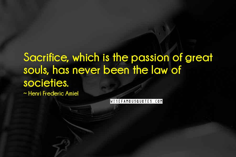 Henri Frederic Amiel Quotes: Sacrifice, which is the passion of great souls, has never been the law of societies.