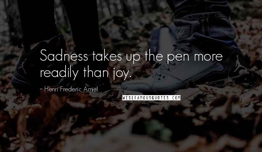 Henri Frederic Amiel Quotes: Sadness takes up the pen more readily than joy.