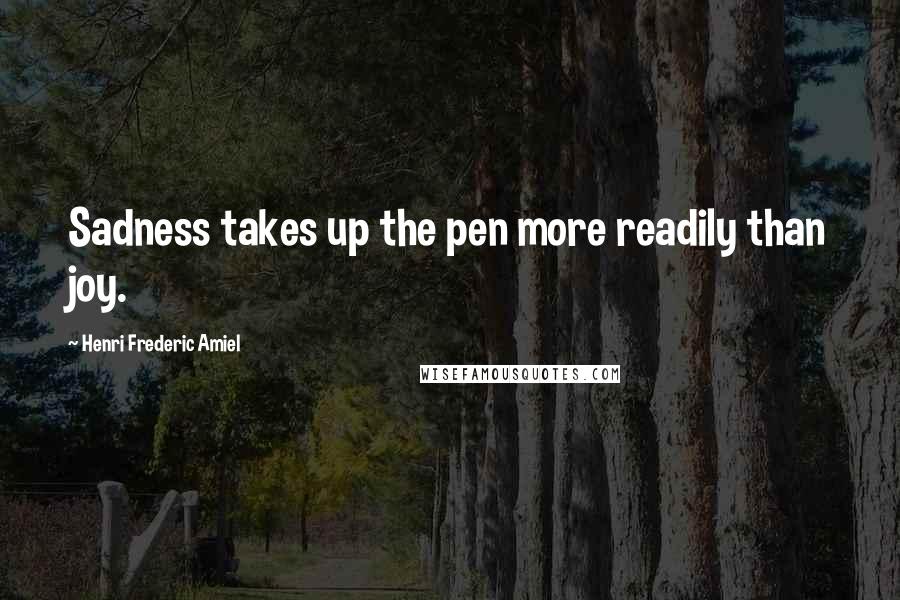 Henri Frederic Amiel Quotes: Sadness takes up the pen more readily than joy.