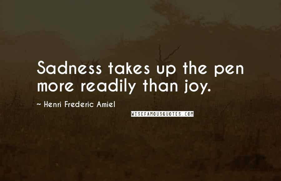 Henri Frederic Amiel Quotes: Sadness takes up the pen more readily than joy.