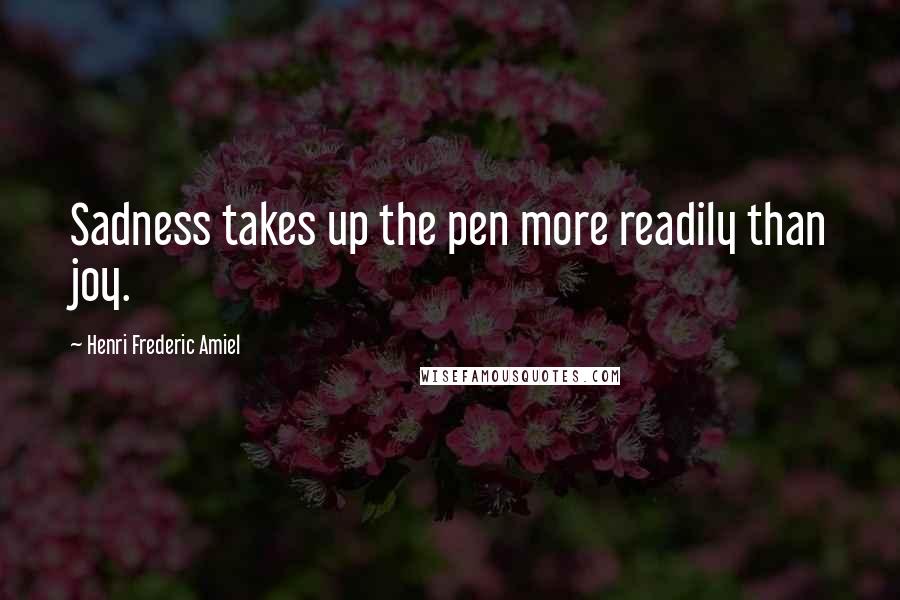 Henri Frederic Amiel Quotes: Sadness takes up the pen more readily than joy.