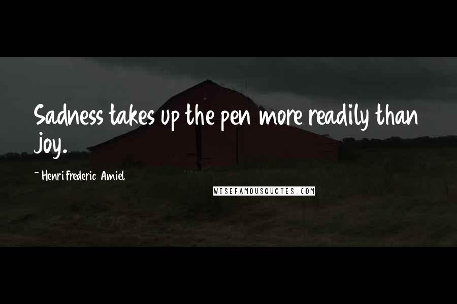 Henri Frederic Amiel Quotes: Sadness takes up the pen more readily than joy.