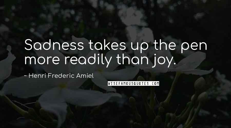 Henri Frederic Amiel Quotes: Sadness takes up the pen more readily than joy.