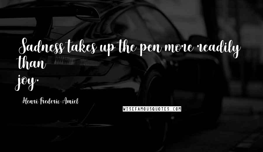 Henri Frederic Amiel Quotes: Sadness takes up the pen more readily than joy.