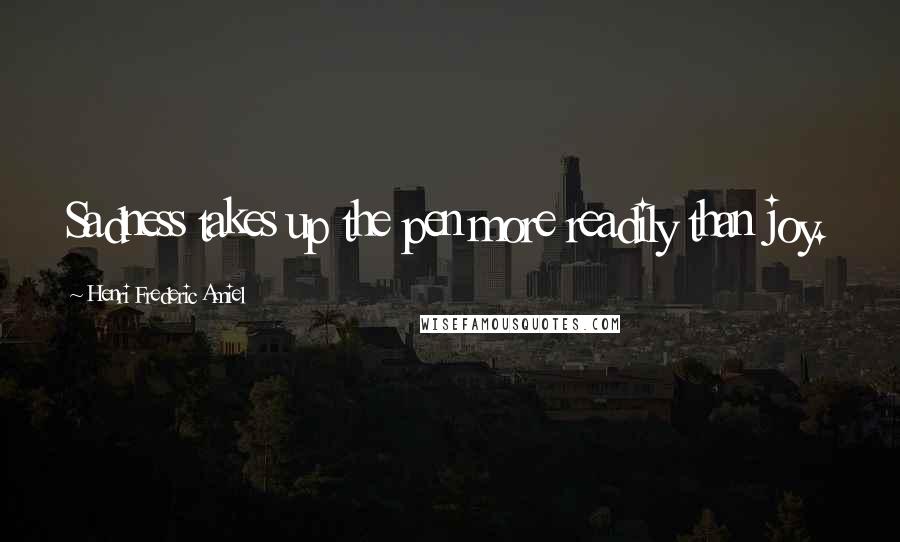 Henri Frederic Amiel Quotes: Sadness takes up the pen more readily than joy.