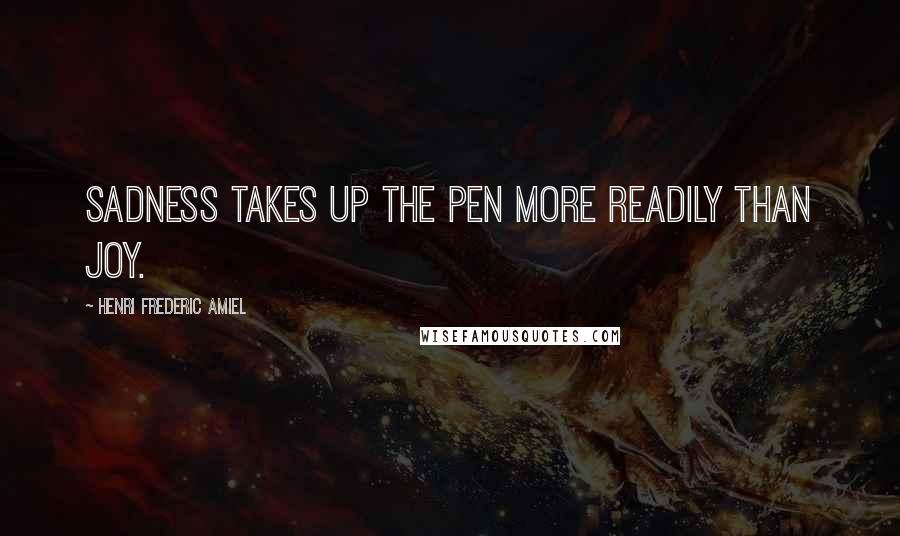 Henri Frederic Amiel Quotes: Sadness takes up the pen more readily than joy.