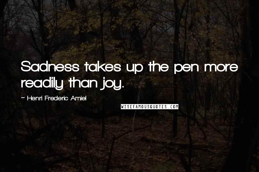 Henri Frederic Amiel Quotes: Sadness takes up the pen more readily than joy.