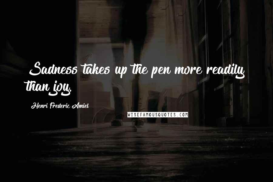 Henri Frederic Amiel Quotes: Sadness takes up the pen more readily than joy.