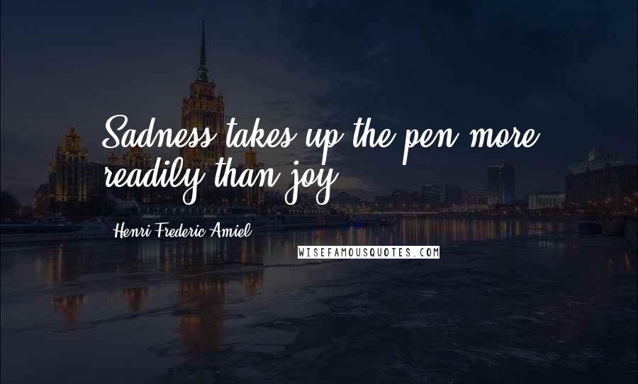 Henri Frederic Amiel Quotes: Sadness takes up the pen more readily than joy.