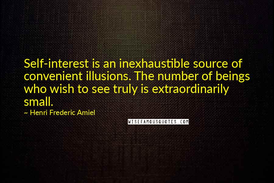 Henri Frederic Amiel Quotes: Self-interest is an inexhaustible source of convenient illusions. The number of beings who wish to see truly is extraordinarily small.