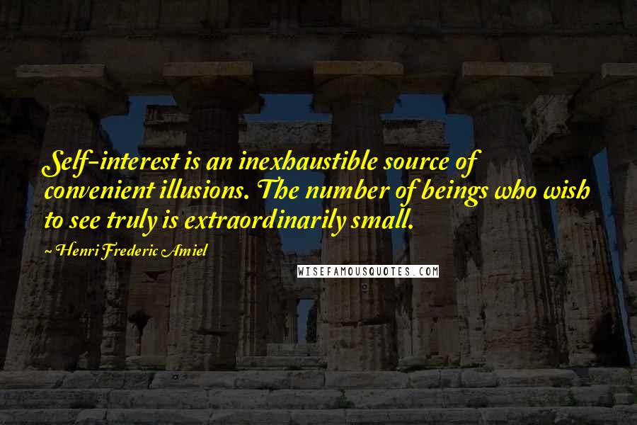 Henri Frederic Amiel Quotes: Self-interest is an inexhaustible source of convenient illusions. The number of beings who wish to see truly is extraordinarily small.