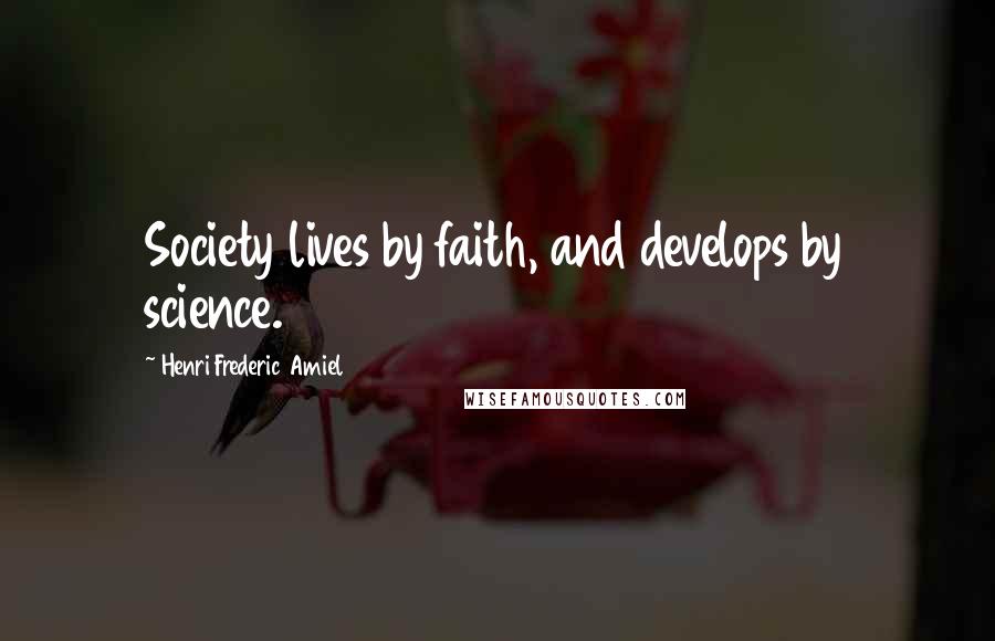 Henri Frederic Amiel Quotes: Society lives by faith, and develops by science.