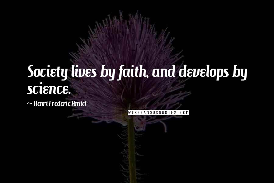 Henri Frederic Amiel Quotes: Society lives by faith, and develops by science.