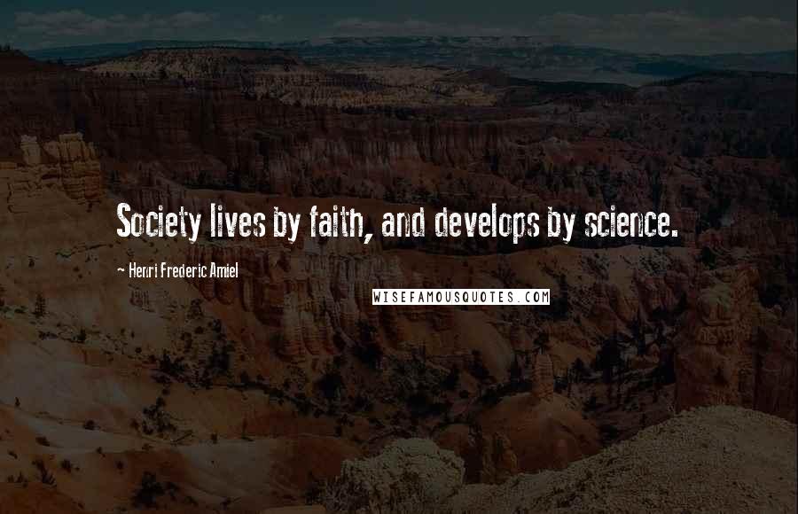 Henri Frederic Amiel Quotes: Society lives by faith, and develops by science.