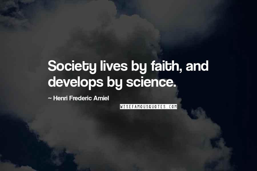 Henri Frederic Amiel Quotes: Society lives by faith, and develops by science.