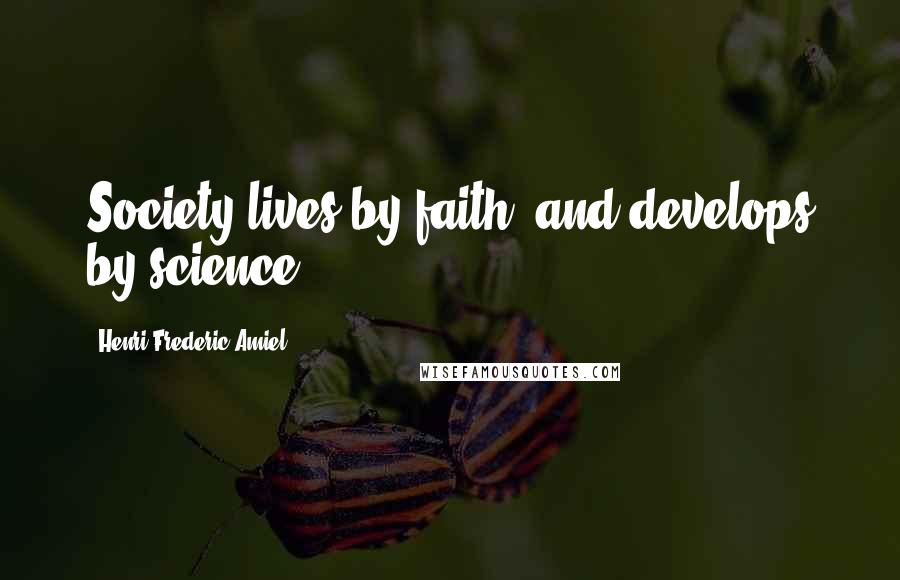 Henri Frederic Amiel Quotes: Society lives by faith, and develops by science.