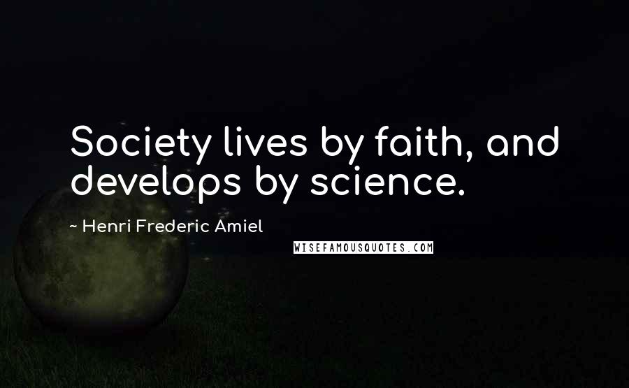 Henri Frederic Amiel Quotes: Society lives by faith, and develops by science.