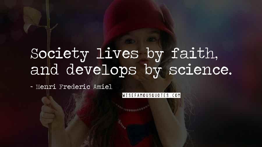 Henri Frederic Amiel Quotes: Society lives by faith, and develops by science.