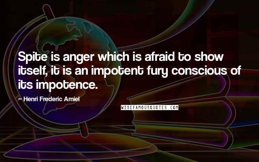Henri Frederic Amiel Quotes: Spite is anger which is afraid to show itself, it is an impotent fury conscious of its impotence.