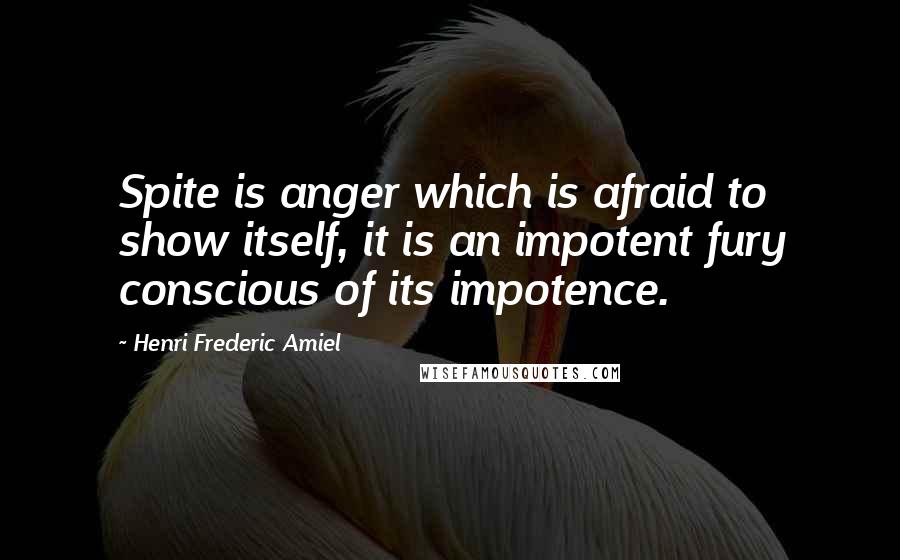 Henri Frederic Amiel Quotes: Spite is anger which is afraid to show itself, it is an impotent fury conscious of its impotence.