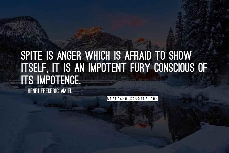 Henri Frederic Amiel Quotes: Spite is anger which is afraid to show itself, it is an impotent fury conscious of its impotence.