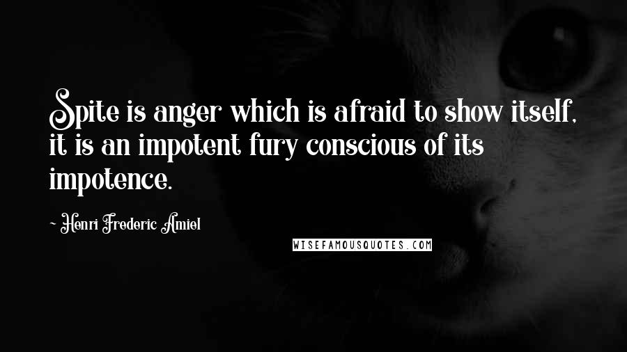 Henri Frederic Amiel Quotes: Spite is anger which is afraid to show itself, it is an impotent fury conscious of its impotence.