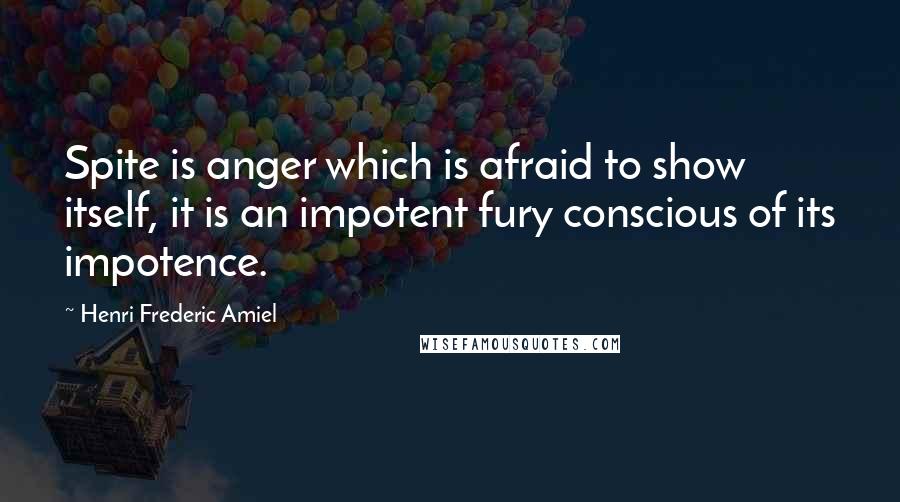 Henri Frederic Amiel Quotes: Spite is anger which is afraid to show itself, it is an impotent fury conscious of its impotence.