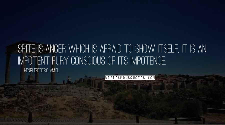 Henri Frederic Amiel Quotes: Spite is anger which is afraid to show itself, it is an impotent fury conscious of its impotence.