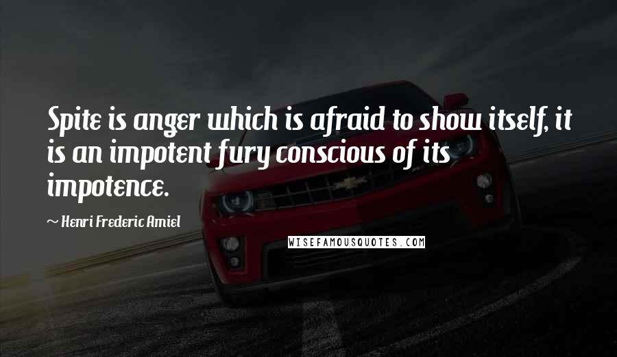 Henri Frederic Amiel Quotes: Spite is anger which is afraid to show itself, it is an impotent fury conscious of its impotence.