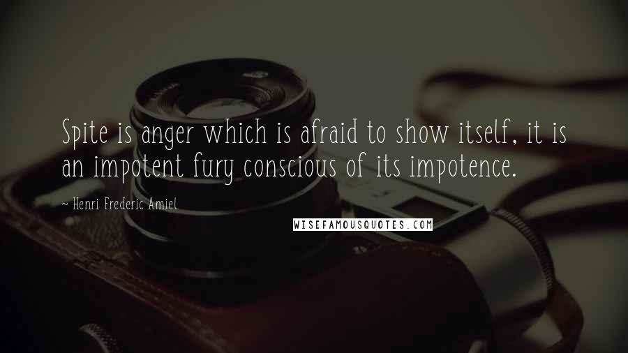 Henri Frederic Amiel Quotes: Spite is anger which is afraid to show itself, it is an impotent fury conscious of its impotence.