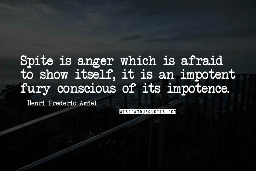 Henri Frederic Amiel Quotes: Spite is anger which is afraid to show itself, it is an impotent fury conscious of its impotence.