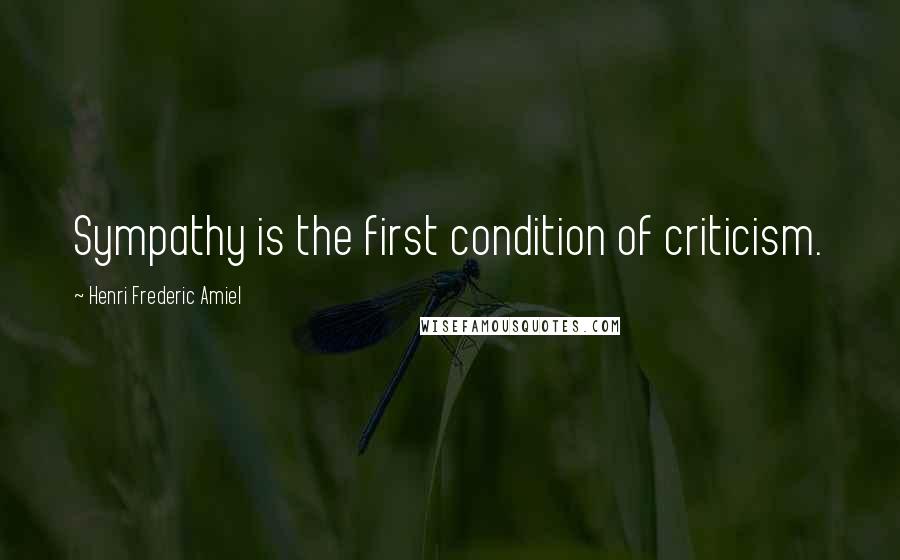 Henri Frederic Amiel Quotes: Sympathy is the first condition of criticism.