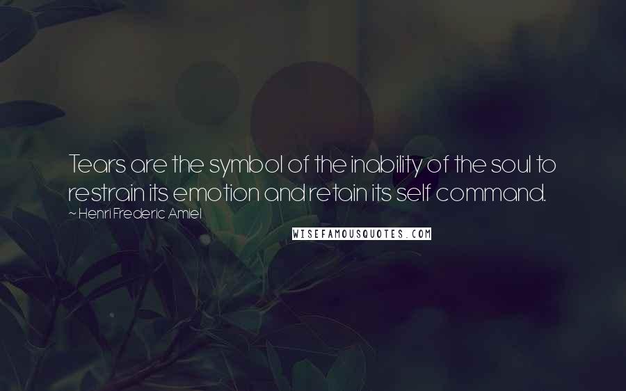 Henri Frederic Amiel Quotes: Tears are the symbol of the inability of the soul to restrain its emotion and retain its self command.