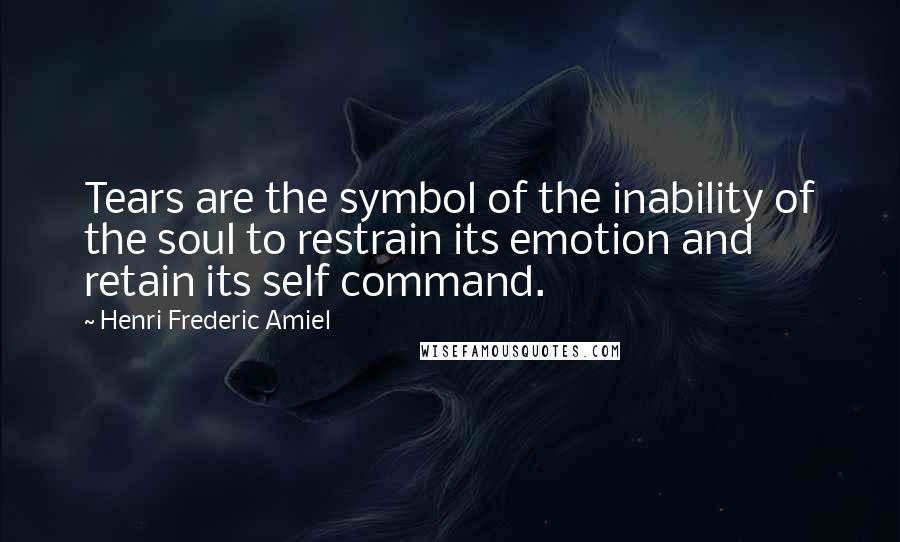 Henri Frederic Amiel Quotes: Tears are the symbol of the inability of the soul to restrain its emotion and retain its self command.