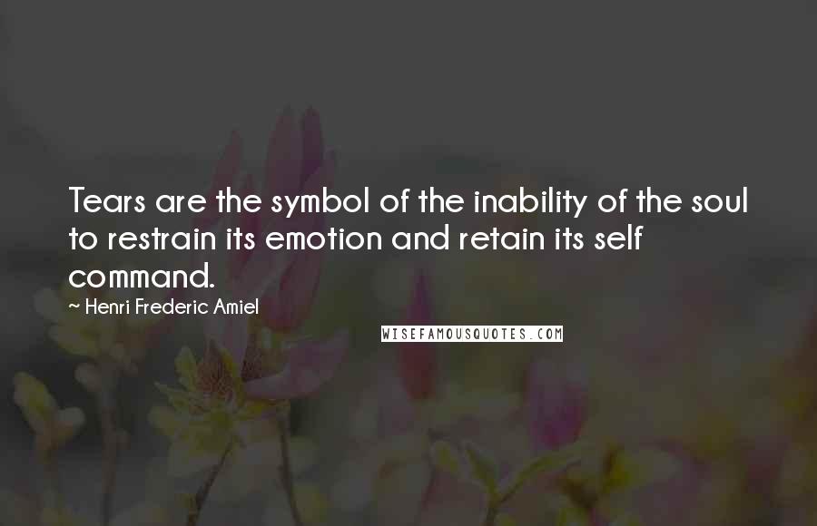 Henri Frederic Amiel Quotes: Tears are the symbol of the inability of the soul to restrain its emotion and retain its self command.