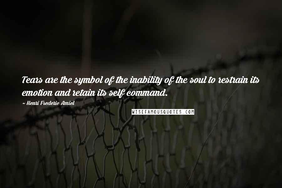 Henri Frederic Amiel Quotes: Tears are the symbol of the inability of the soul to restrain its emotion and retain its self command.