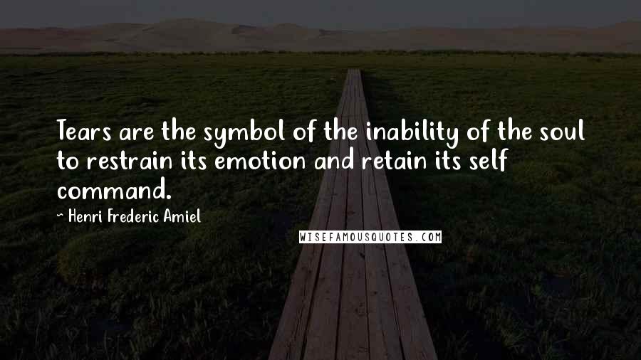 Henri Frederic Amiel Quotes: Tears are the symbol of the inability of the soul to restrain its emotion and retain its self command.