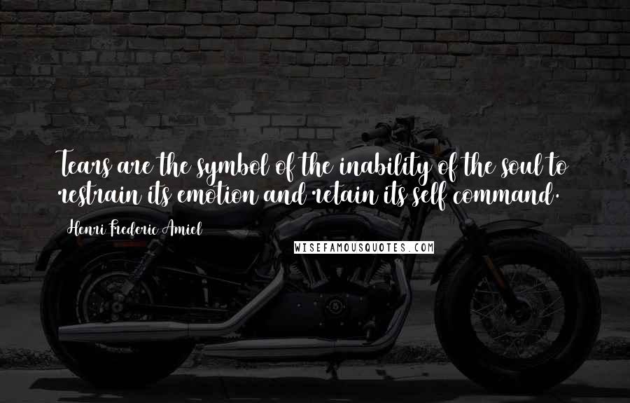 Henri Frederic Amiel Quotes: Tears are the symbol of the inability of the soul to restrain its emotion and retain its self command.