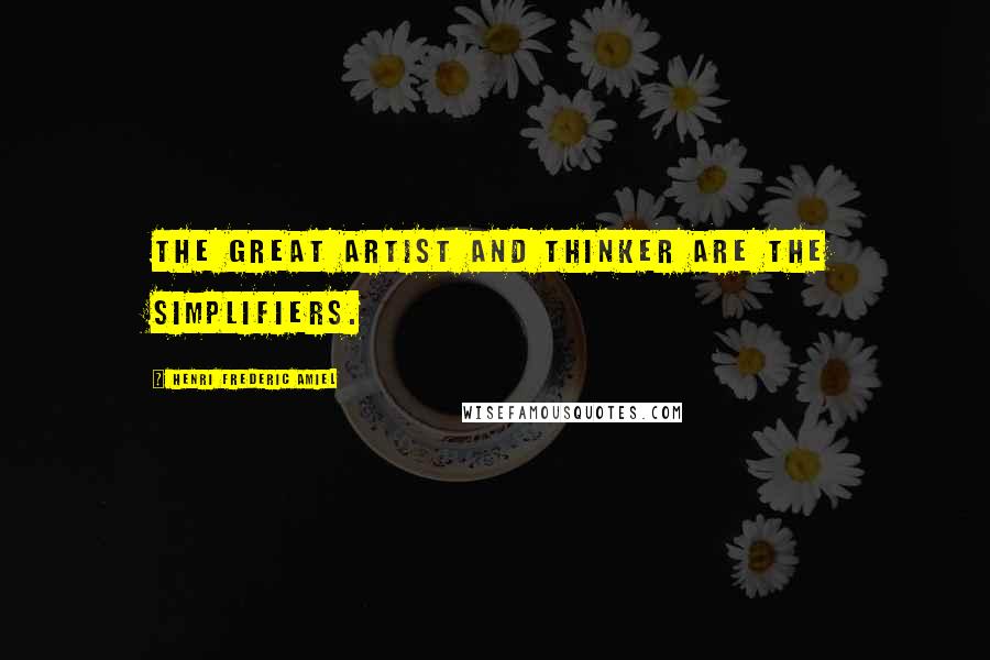 Henri Frederic Amiel Quotes: The great artist and thinker are the simplifiers.