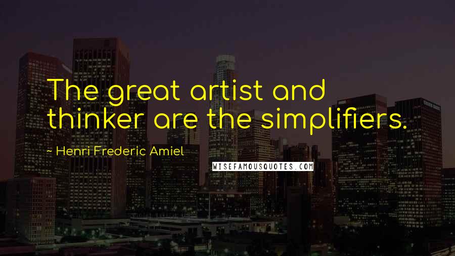 Henri Frederic Amiel Quotes: The great artist and thinker are the simplifiers.