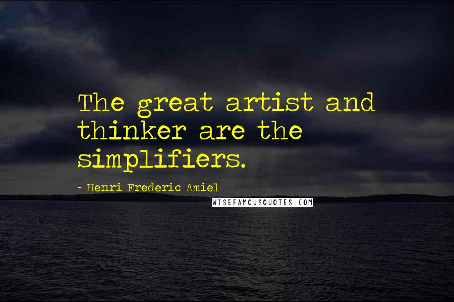 Henri Frederic Amiel Quotes: The great artist and thinker are the simplifiers.